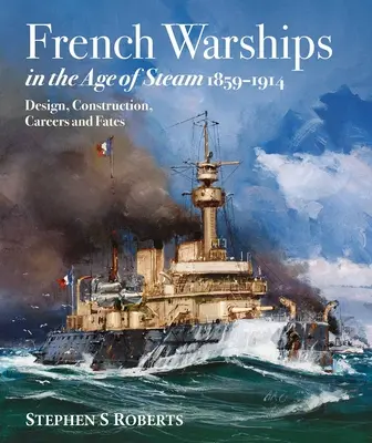 Les navires de guerre français à l'ère de la vapeur 1859-1914 - French Warships in the Age of Steam 1859-1914