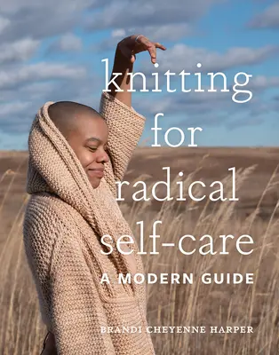 Tricoter pour prendre soin de soi de manière radicale : Un guide moderne - Knitting for Radical Self-Care: A Modern Guide