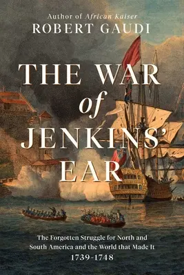 La guerre de l'oreille de Jenkins : La lutte oubliée pour l'Amérique du Nord et du Sud : 1739-1742 - The War of Jenkins' Ear: The Forgotten Struggle for North and South America: 1739-1742