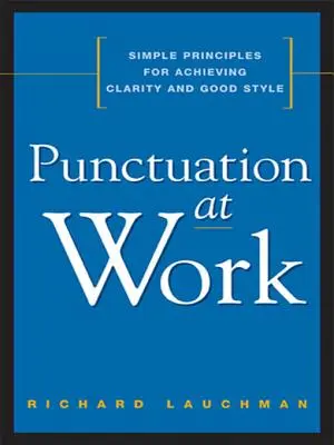 La ponctuation au travail : Des principes simples pour atteindre la clarté et le bon style - Punctuation at Work: Simple Principles for Achieving Clarity and Good Style