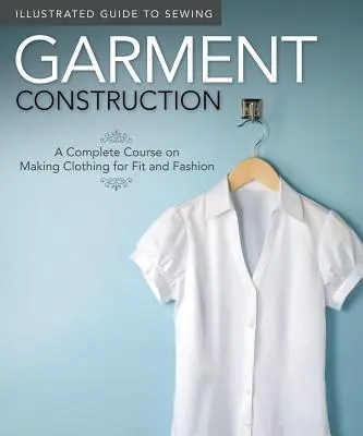 Guide illustré de la couture : Construction de vêtements : Un cours complet sur la fabrication de vêtements pour la forme et la mode - Illustrated Guide to Sewing: Garment Construction: A Complete Course on Making Clothing for Fit and Fashion