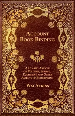 Reliure de livres - Un article classique sur le pliage, la couture, l'équipement et d'autres aspects de la reliure. - Account Book Binding - A Classic Article on Folding, Sewing, Equipment and Other Aspects of Bookbinding