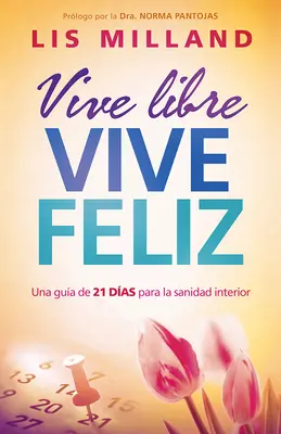 Vive Libre, Vive Feliz : Une Gua de 21 Das Para La Sanidad Interior - Vive Libre, Vive Feliz: Una Gua de 21 Das Para La Sanidad Interior