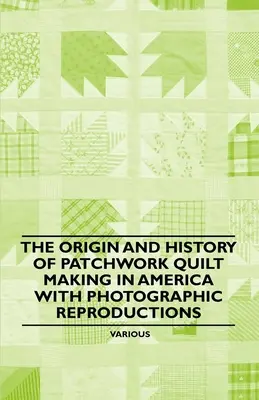 L'origine et l'histoire de la fabrication des quilts en patchwork en Amérique avec des reproductions photographiques - The Origin and History of Patchwork Quilt Making in America with Photographic Reproductions