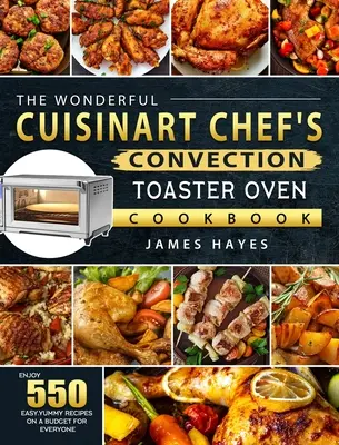 Le merveilleux livre de recettes du grille-pain four à convection du chef Cuisinart : Profitez de 550 recettes faciles et délicieuses avec un budget pour tout le monde. - The Wonderful Cuisinart Chef's Convection Toaster Oven Cookbook: Enjoy 550 Easy, Yummy Recipes on A Budget for Everyone