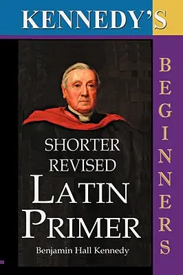 The Shorter Revised Latin Primer (L'abécédaire du latin de Kennedy, version pour débutants). - The Shorter Revised Latin Primer (Kennedy's Latin Primer, Beginners Version).