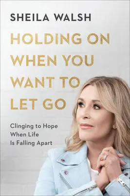 S'accrocher quand on veut lâcher prise : S'accrocher à l'espoir quand la vie s'effondre - Holding on When You Want to Let Go: Clinging to Hope When Life Is Falling Apart