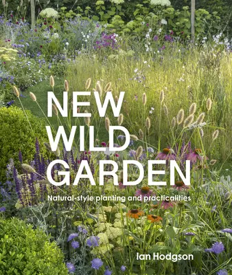 Le nouveau jardin sauvage : Plantation de style naturel et aspects pratiques - New Wild Garden: Natural-Style Planting and Practicalities