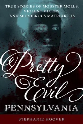 Pretty Evil Pennsylvania : Histoires vraies de mères mafieuses, de mégères violentes et de matriarches meurtrières - Pretty Evil Pennsylvania: True Stories of Mobster Molls, Violent Vixens, and Murderous Matriarchs