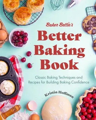 Le meilleur livre de pâtisserie de la boulangère Bettie : Les techniques et les recettes de la boulangerie classique pour développer la confiance en soi (Décoration de gâteaux, Recettes de pâtisserie, Cours de boulangerie) - Baker Bettie's Better Baking Book: Classic Baking Techniques and Recipes for Building Baking Confidence (Cake Decorating, Pastry Recipes, Baking Class