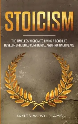 Stoïcisme : La sagesse intemporelle pour vivre une bonne vie - Développer le courage, construire la confiance et trouver la paix intérieure (Practical Emotional - Stoicism: The Timeless Wisdom to Living a Good life - Develop Grit, Build Confidence, and Find Inner Peace (Practical Emotional