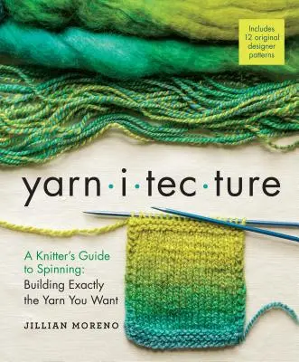 Yarnitecture : Le guide du filage pour la tricoteuse : Construire exactement le fil que vous voulez - Yarnitecture: A Knitter's Guide to Spinning: Building Exactly the Yarn You Want