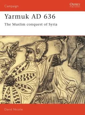 Yarmuk Ad 636 : La conquête musulmane de la Syrie - Yarmuk Ad 636: The Muslim Conquest of Syria