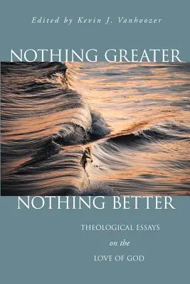 Rien de plus grand, rien de meilleur : Essais théologiques sur l'amour de Dieu - Nothing Greater, Nothing Better: Theological Essays on the Love of God