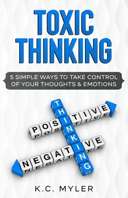 Pensées toxiques - 5 façons simples de prendre le contrôle de vos pensées et de vos émotions - Toxic Thinking - 5 Simple Ways To Take Control of Your Thoughts & Emotions