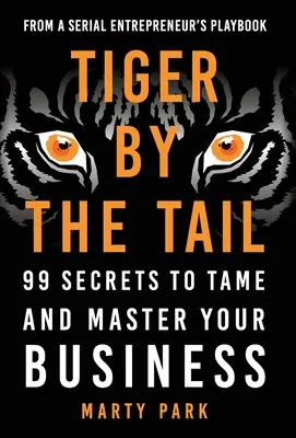 Le tigre par la queue : 99 secrets pour apprivoiser et maîtriser votre entreprise - Tiger by the Tail: 99 Secrets to Tame and Master Your Business