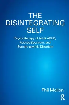 Le moi en désintégration : Psychothérapie des adultes atteints de TDAH, du spectre autistique et de troubles somato-psychiques - The Disintegrating Self: Psychotherapy of Adult ADHD, Autistic Spectrum, and Somato-psychic Disorders