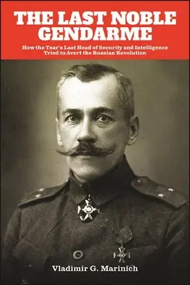 Le dernier gendarme noble : comment le dernier chef de la sécurité et du renseignement du tsar a tenté d'éviter la révolution russe - The Last Noble Gendarme: How the Tsar's Last Head of Security and Intelligence Tried to Avert the Russian Revolution