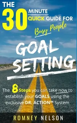 Fixation d'objectifs - Le guide rapide de 30 minutes pour les personnes occupées : Les 8 étapes que vous pouvez suivre dès maintenant pour établir vos objectifs à l'aide du système exclusif DR. ACTION - Goal Setting - The 30 Minute Quick Guide For Busy People: The 8 Steps you can take now to establish your goals using the exclusive DR. ACTION System