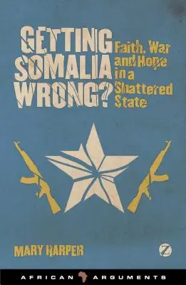 Se tromper sur la Somalie ? La foi, la guerre et l'espoir dans un État déchiré - Getting Somalia Wrong?: Faith, War and Hope in a Shattered State
