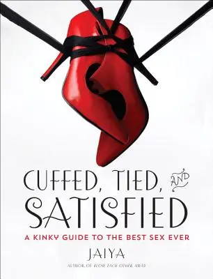 Cuffed, Tied, and Satisfied : Un guide pervers pour le meilleur sexe de tous les temps - Cuffed, Tied, and Satisfied: A Kinky Guide to the Best Sex Ever