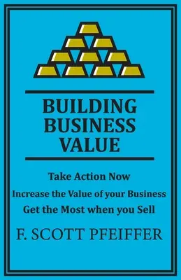 Construire la valeur de l'entreprise : Agissez maintenant, augmentez la valeur de votre entreprise, obtenez le maximum lors de la vente - Build Business Value: Take Action Now, Increase the Value of your Business, Get the Most when you Sell