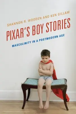 Les histoires de garçons de Pixar : La masculinité à l'ère postmoderne - Pixar's Boy Stories: Masculinity in a Postmodern Age