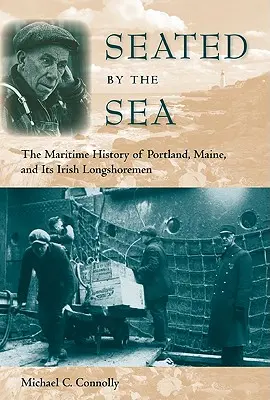 Assis au bord de la mer : L'histoire maritime de Portland, Maine, et de ses débardeurs irlandais - Seated by the Sea: The Maritime History of Portland, Maine, and Its Irish Longshoremen