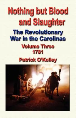 Rien que du sang et de la boucherie : La guerre d'indépendance dans les Carolines - Volume 3 1781 - Nothing But Blood and Slaughter: The Revolutionary War in the Carolinas - Volume Three 1781