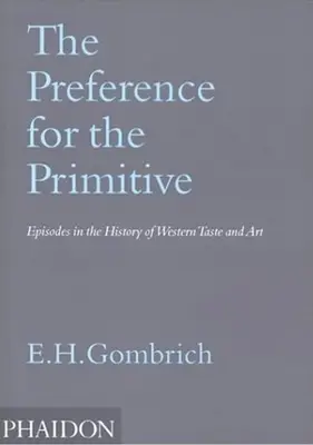 La préférence pour le primitif : Épisodes de l'histoire du goût et de l'art occidentaux - The Preference for the Primitive: Episodes in the History of Western Taste and Art