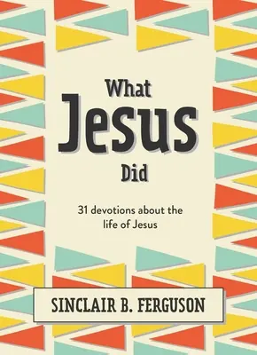 Ce que Jésus a fait : 31 dévotions sur la vie de Jésus - What Jesus Did: 31 Devotions about the Life of Jesus