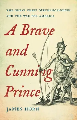 Un prince courageux et rusé : Le grand chef Opechancanough et la guerre pour l'Amérique - A Brave and Cunning Prince: The Great Chief Opechancanough and the War for America
