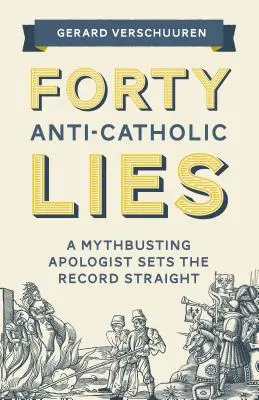 Quarante mensonges anticatholiques : Un apologiste démystificateur remet les pendules à l'heure - Forty Anti-Catholic Lies: A Mythbusting Apologist Sets the Record Straight