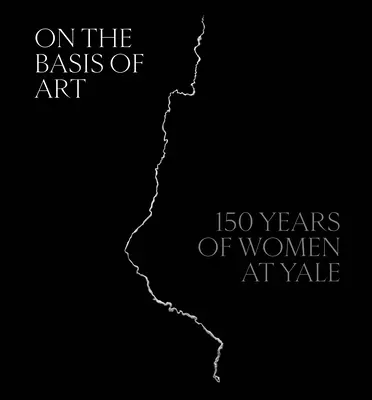 À la base de l'art : 150 ans de femmes à Yale - On the Basis of Art: 150 Years of Women at Yale