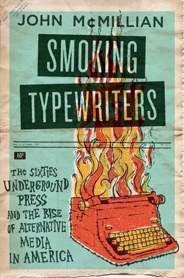 Smoking Typewriters : La presse clandestine des années soixante et l'essor des médias alternatifs en Amérique - Smoking Typewriters: The Sixties Underground Press and the Rise of Alternative Media in America