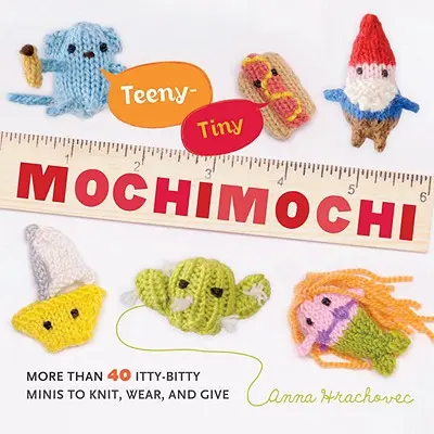 Mochimochi tout petit : Plus de 40 minis à tricoter, à porter et à offrir - Teeny-Tiny Mochimochi: More Than 40 Itty-Bitty Minis to Knit, Wear, and Give