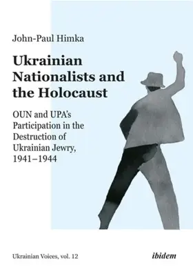 Les nationalistes ukrainiens et l'Holocauste : La participation d'Oun et d'Upa à la destruction des Juifs d'Ukraine, 1941-1944 - Ukrainian Nationalists and the Holocaust: Oun and Upa's Participation in the Destruction of Ukrainian Jewry, 1941-1944