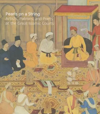 Perles sur un fil : Artistes, mécènes et poètes des grands tribunaux islamiques - Pearls on a String: Artists, Patrons, and Poets at the Great Islamic Courts