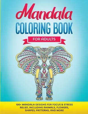 Mandala Coloring Book for Adults : 100+ dessins de mandala pour la concentration et le soulagement du stress, y compris les animaux, les fleurs, les formes, les motifs, et plus encore. - Mandala Coloring Book for Adults: 100+ Mandala designs for Focus & Stress Relief, Including Animals, Flowers, Shapes, Patterns, and More