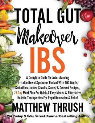 La transformation totale de l'intestin : IBS : Un guide complet pour comprendre le syndrome de l'intestin irritable avec 102 repas, smoothies, jus, collations, soupes, etc. - Total Gut Makeover: IBS: A Complete Guide To Understanding Irritable Bowel Syndrome Packed With 102 Meals, Smoothies, Juices, Snacks, Soup