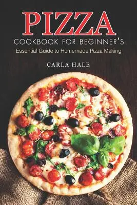 Pizza Cookbook for Beginner's : Guide essentiel pour la préparation de pizzas maison - Pizza Cookbook for Beginner's: Essential Guide to Homemade Pizza Making