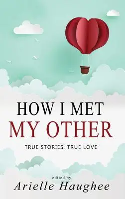 Comment j'ai rencontré mon autre, Histoires vraies, Amour vrai : Une collection d'histoires courtes sur le thème de la vraie romance - How I Met My Other, True Stories, True Love: A Real Romance Short Story Collection