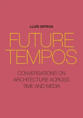 Future Tempos : Conversations sur l'architecture à travers le temps et les médias - Future Tempos: Conversations on Architecture Across Time and Media