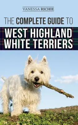 Le guide complet du West Highland White Terrier : Trouver, dresser, socialiser, toiletter, nourrir et aimer votre nouveau chiot Westie. - The Complete Guide to West Highland White Terriers: Finding, Training, Socializing, Grooming, Feeding, and Loving Your New Westie Puppy