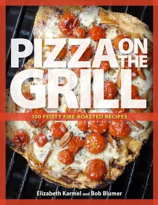 Pizza sur le gril : 100+ recettes de pizzas et autres, grillées à la flamme et pleines de fougue - Pizza on the Grill: 100+ Feisty Fire-Roasted Recipes for Pizza & More