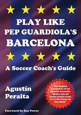 Jouer comme le Barcelone de Pep Guardiola : Guide de l'entraîneur de football - Play Like Pep Guardiola's Barcelona: A Soccer Coach's Guide
