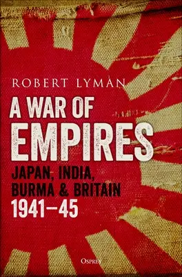 La guerre des empires : Le Japon, l'Inde, la Birmanie et la Grande-Bretagne : 1941-45 - A War of Empires: Japan, India, Burma & Britain: 1941-45