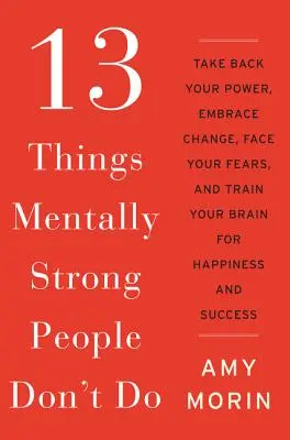 13 Things Mentally Strong People Don't Do : Reprenez votre pouvoir, acceptez le changement, affrontez vos peurs et entraînez votre cerveau au bonheur et à la réussite. - 13 Things Mentally Strong People Don't Do: Take Back Your Power, Embrace Change, Face Your Fears, and Train Your Brain for Happiness and Success