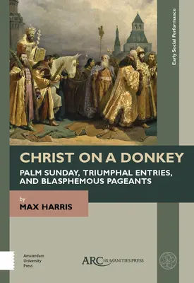 Le Christ sur un âne - Le dimanche des Rameaux, les entrées triomphales et les spectacles blasphématoires - Christ on a Donkey - Palm Sunday, Triumphal Entries, and Blasphemous Pageants