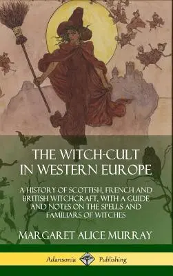 Le culte des sorcières en Europe occidentale : Une histoire de la sorcellerie écossaise, française et britannique, avec un guide et des notes sur les sorts et les familiers des sorcières. - The Witch-cult in Western Europe: A History of Scottish, French and British Witchcraft, with A Guide and Notes on the Spells and Familiars of Witches